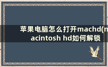 苹果电脑怎么打开machd(macintosh hd如何解锁)